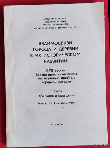 Взаимосвязи города и деревни в их историческом развитии: Тезисы докладов и сообщений XXII сес. Всесоюз. симпоз. по изуч. пробл. аграр. истории. Минск. 11-14 окт. 1989 г.