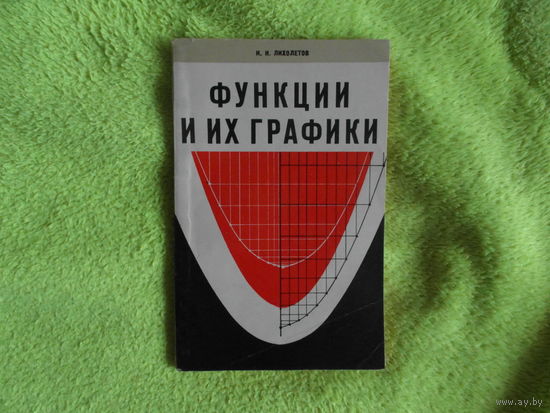 Лихолетов И.И. Функции и их графики. Учебное пособие для учителей и учащихся старших классов. Мн.: Народная асвета 1970г.