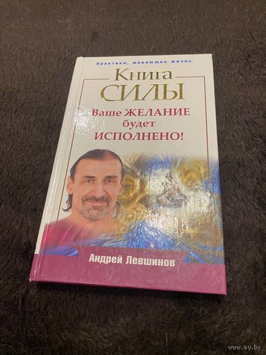 Книга силы. Ваше желание будет исполнено! Андрей Левшинов.