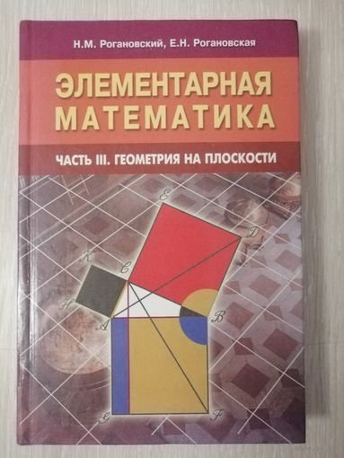 Н.М. Рогановский, Е.Н. Рогановская. Элементарная математика.Часть 3. Геометрия на плоскости.