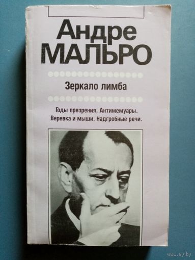 Андре Мальро. Зеркало лимба. Годы презрения. Антимемуары. Верёвка и мыши. Надгробные речи.