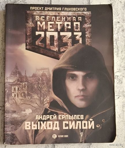 Метро 2033. Ерпылев Андрей. Выход силой  (Вселенная Метро 2033)/2010