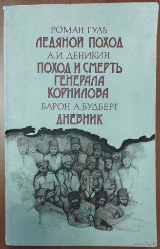 ОТЛИЧНАЯ ПОДБОРКА ИСТОРИЧЕСКИХ РОМАНОВ. Роман Гуль "Ледяной поход". Антон Деникин "Поход и смерть генерала Корнилова". Барон А. Будберг "Дневник"