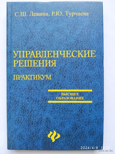 Управленческие решения. Практикум. Учебное пособие / Левина С. Ш., Турчаева Р. Ю. (Высшее образование).