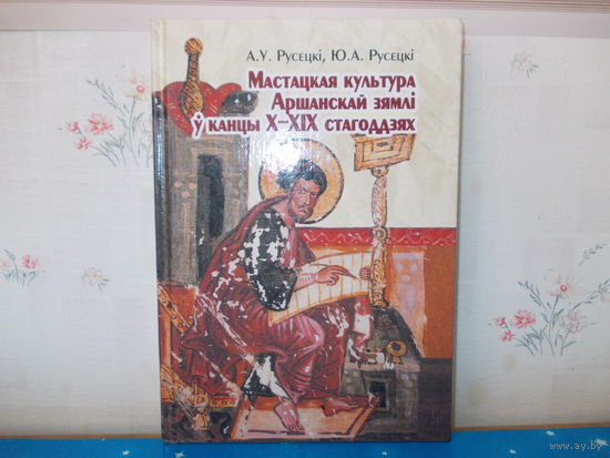 А. У. Русецкі, Ю. А. Русецкі "Мастацкая культура Аршанскай зямлі ў канцы X - XIX ст. Мн. БЭ, 2002г.