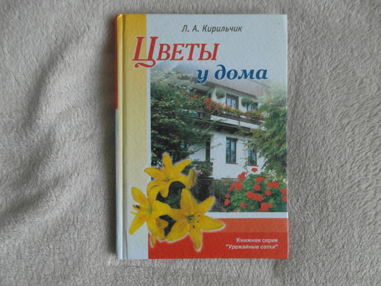 Кирильчик Л.А. Цветы у дома. Минск: Красико-Принт, 2005г.