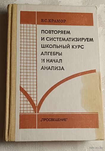 Алгебра. Повторяем и систематизируем школьный курс алгебры и начал анализа. Крамор В. С. /1990