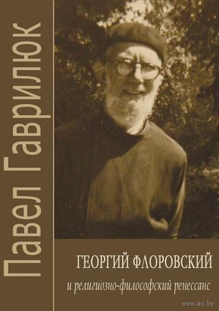 Георгий Флоровский и религиозно-философский ренессанс. Павел Гаврилюк