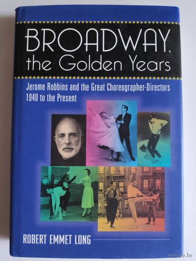 Broadway, the Golden Years: Jerome Robbins and the Great Choreographer-Directors, 1940 to the Present. (на английском)