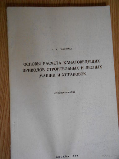 Л.А. Гоберман. Основы расчета канатоведущих приводов строительных и лесных машин и установок.